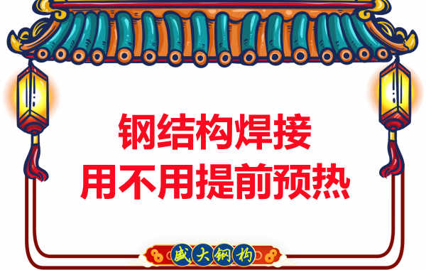 山西鋼結(jié)構(gòu)加工廠，焊接前還用預(yù)熱？