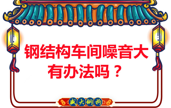 鋼結(jié)構(gòu)車(chē)間噪音大有辦法嗎？