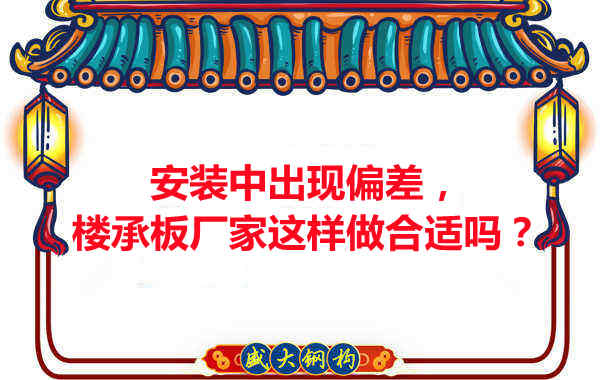 安裝過程中出現偏差，樓承板廠家這樣做合適嗎？