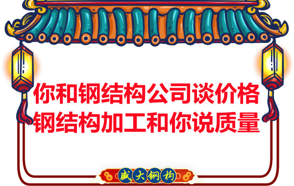 你和鋼結構公司談價格，鋼結構加工和你說質量