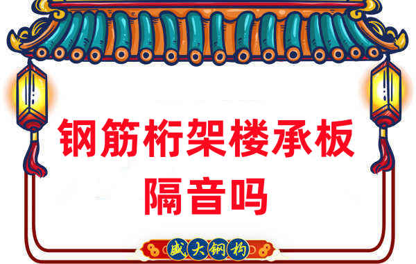 鋼筋桁架樓承板隔音嗎？聽(tīng)聽(tīng)樓承板廠家怎么說(shuō)